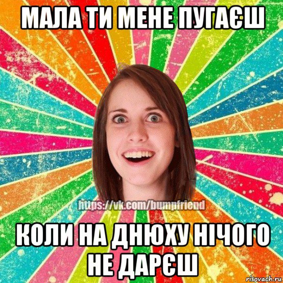 мала ти мене пугаєш коли на днюху нічого не дарєш, Мем Йобнута Подруга ЙоП