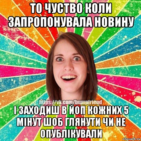 то чуство коли запропонувала новину і заходиш в йоп кожних 5 мінут шоб глянути чи не опублікували, Мем Йобнута Подруга ЙоП