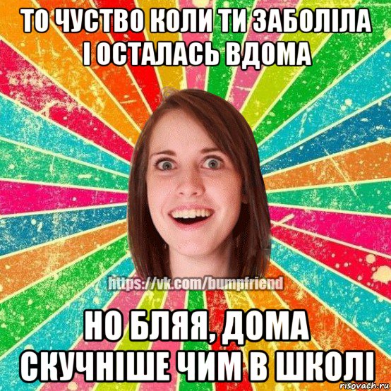 то чуство коли ти заболіла і осталась вдома но бляя, дома скучніше чим в школі, Мем Йобнута Подруга ЙоП