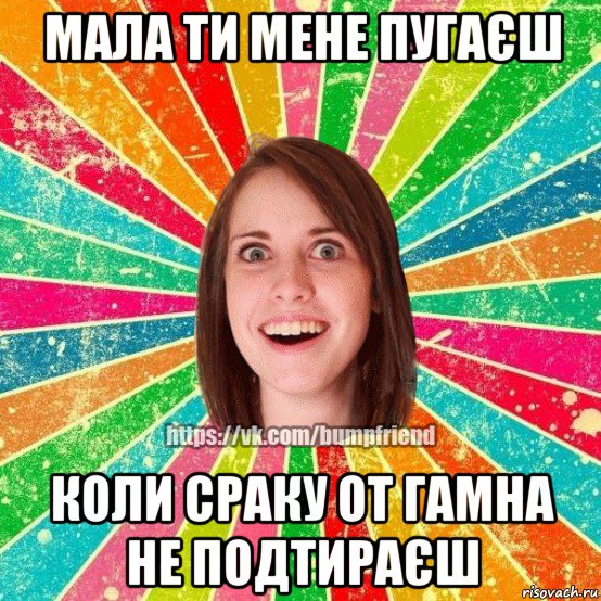 мала ти мене пугаєш коли сраку от гамна не подтираєш, Мем Йобнута Подруга ЙоП