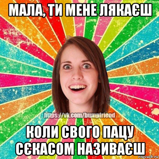 мала, ти мене лякаєш коли свого пацу сєкасом називаєш, Мем Йобнута Подруга ЙоП