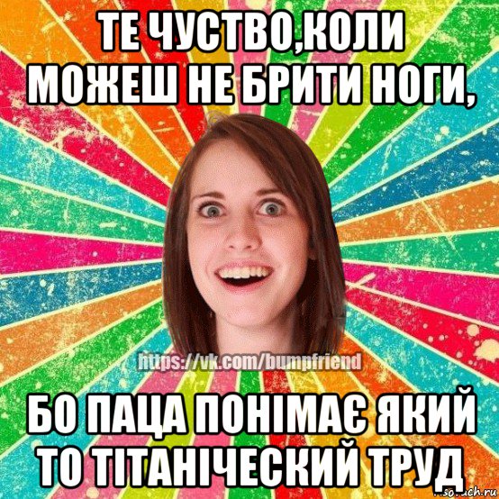 те чуство,коли можеш не брити ноги, бо паца понімає який то тітаніческий труд, Мем Йобнута Подруга ЙоП