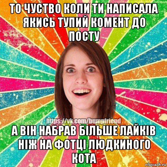 то чуство коли ти написала якись тупий комент до посту а він набрав більше лайків ніж на фотці людкиного кота, Мем Йобнута Подруга ЙоП