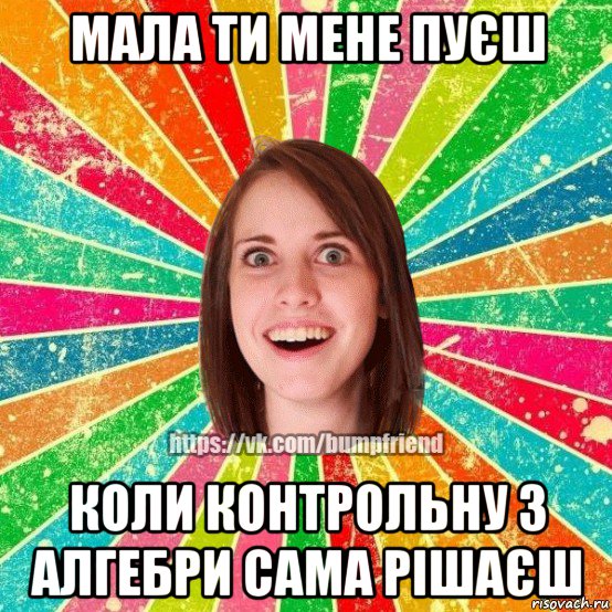 мала ти мене пуєш коли контрольну з алгебри сама рiшаєш, Мем Йобнута Подруга ЙоП