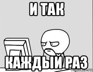 и так каждый раз