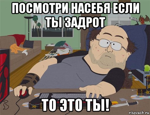 посмотри насебя если ты задрот то это ты!, Мем   Задрот south park