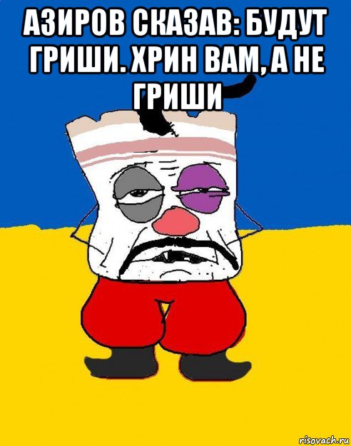 азиров сказав: будут гриши. хрин вам, а не гриши , Мем Западенец - тухлое сало