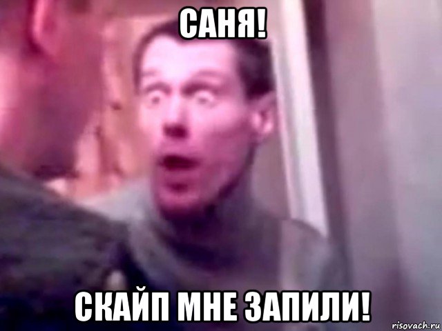 саня! скайп мне запили!