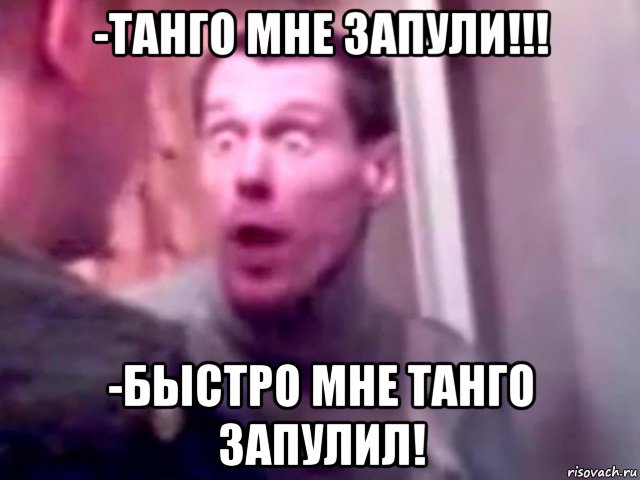 -танго мне запули!!! -быстро мне танго запулил!