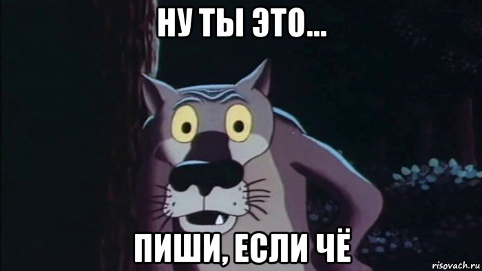 ну ты это... пиши, если чё