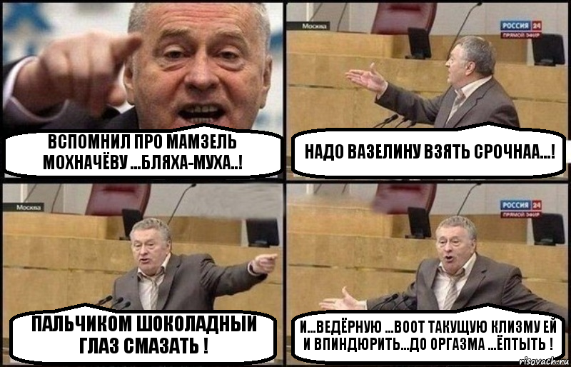 ВСПОМНИЛ ПРО МАМЗЕЛЬ МОХНАЧЁВУ ...БЛЯХА-МУХА..! НАДО ВАЗЕЛИНУ ВЗЯТЬ СРОЧНАА...! ПАЛЬЧИКОМ ШОКОЛАДНЫЙ ГЛАЗ СМАЗАТЬ ! И...ВЕДЁРНУЮ ...ВООТ ТАКУЩУЮ КЛИЗМУ ЕЙ И ВПИНДЮРИТЬ...ДО ОРГАЗМА ...ЁПТЫТЬ !, Комикс Жириновский