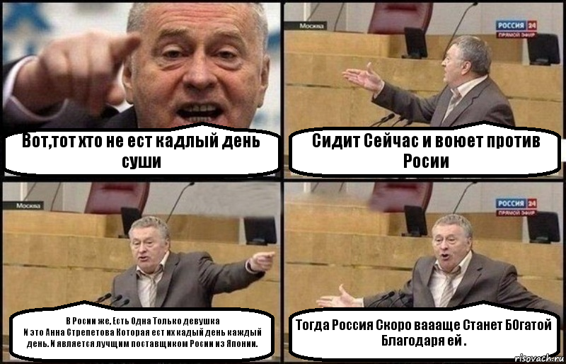 Вот,тот хто не ест кадлый день суши Сидит Сейчас и воюет против Росии В Росии же, Есть Одна Только девушка
И это Анна Стрепетова Которая ест их кадый день каждый день. И является лучщим поставщиком Росии из Японии. Тогда Россия Скоро ваааще Станет БОгатой
Благодаря ей ., Комикс Жириновский