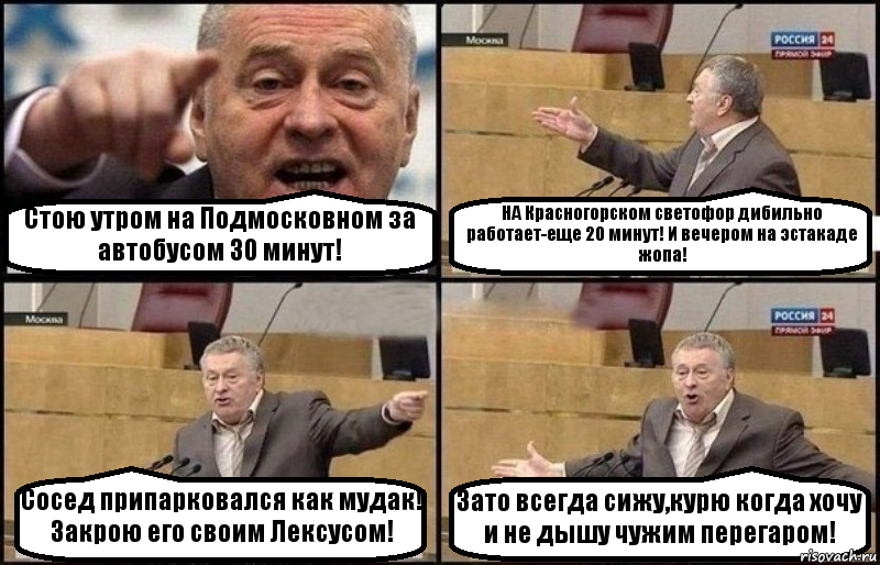 Стою утром на Подмосковном за автобусом 30 минут! НА Красногорском светофор дибильно работает-еще 20 минут! И вечером на эстакаде жопа! Сосед припарковался как мудак! Закрою его своим Лексусом! Зато всегда сижу,курю когда хочу и не дышу чужим перегаром!, Комикс Жириновский