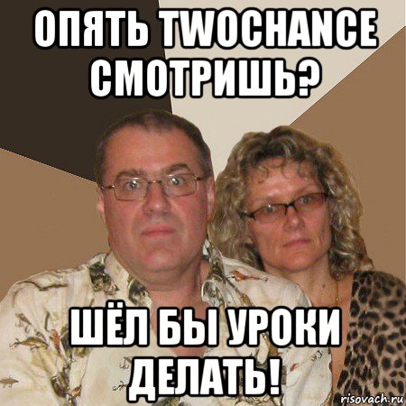 опять twochance смотришь? шёл бы уроки делать!, Мем  Злые родители