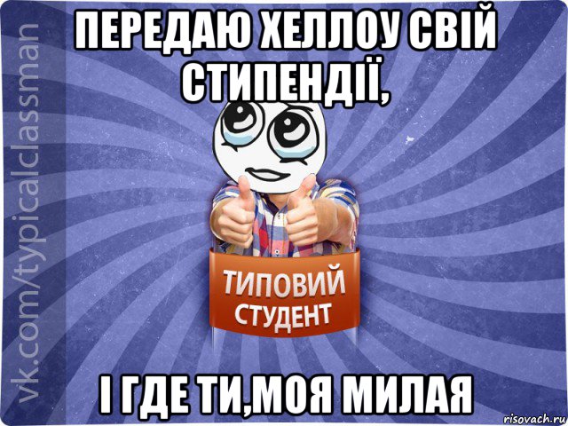 передаю хеллоу свій стипендії, і где ти,моя милая