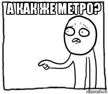 а как же метро? 