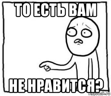 то есть вам не нравится?