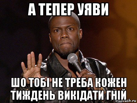 а тепер уяви шо тобі не треба кожен тиждень викідати гній, Мем  А теперь представь