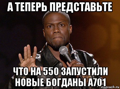 а теперь представьте что на 550 запустили новые богданы а701, Мем  А теперь представь