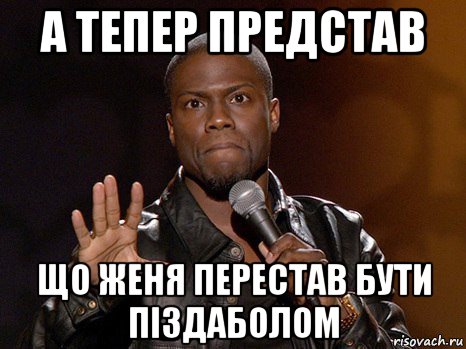 а тепер представ що женя перестав бути піздаболом, Мем  А теперь представь