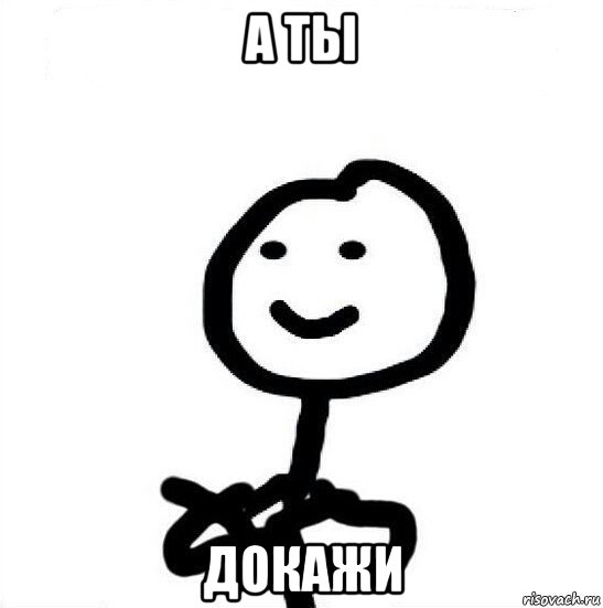 а ты докажи, Мем А ты докажи