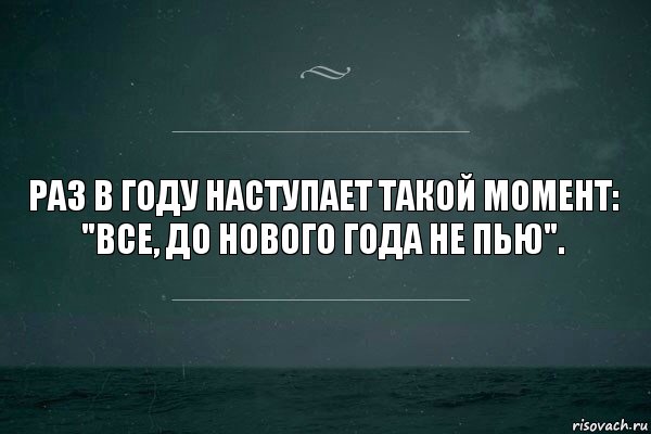 Раз в году наступает такой момент: "Все, до Нового Года не пью".