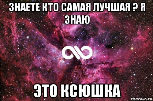 знаете кто самая лучшая ? я знаю это ксюшка, Мем офигенно