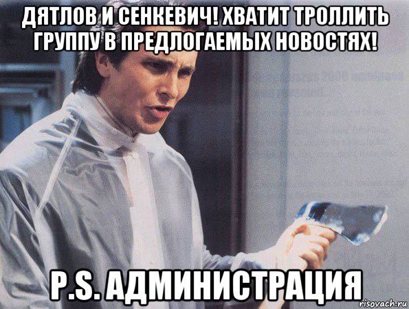 дятлов и сенкевич! хватит троллить группу в предлогаемых новостях! p.s. администрация, Мем Американский психопат