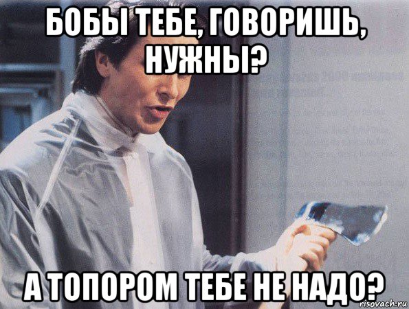 бобы тебе, говоришь, нужны? а топором тебе не надо?, Мем Американский психопат