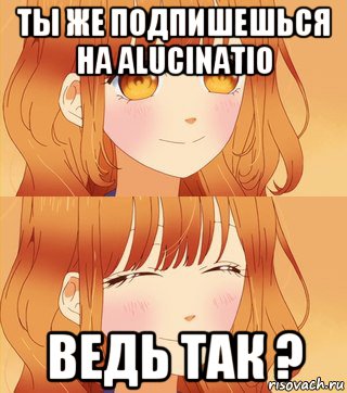 ты же подпишешься на alucinatio ведь так ?, Мем Аниме