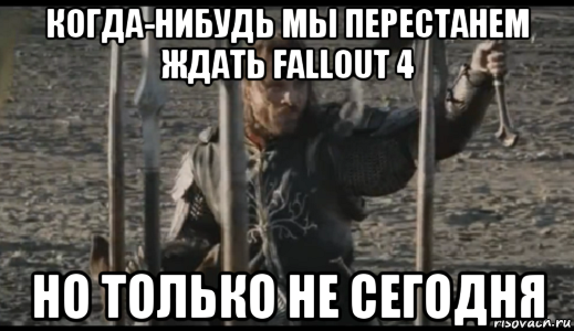 когда-нибудь мы перестанем ждать fallout 4 но только не сегодня, Мем  Арагорн (Но только не сегодня)