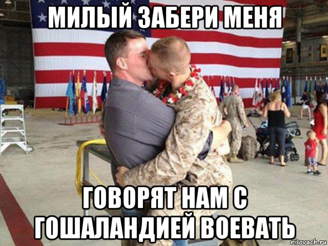 милый забери меня говорят нам с гошаландией воевать