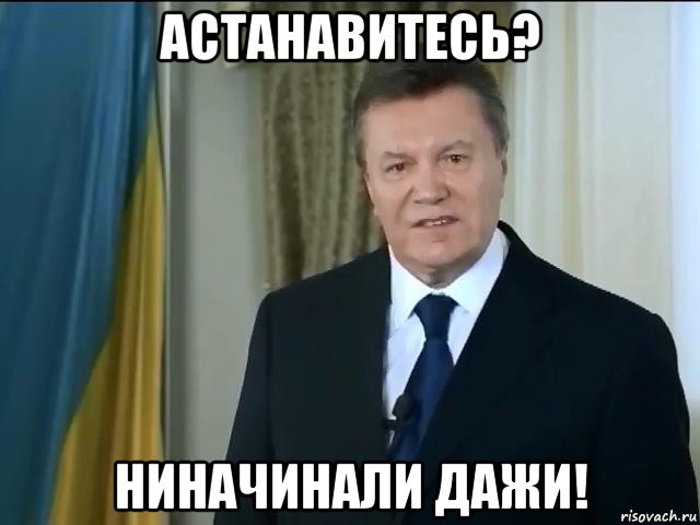 астанавитесь? ниначинали дажи!