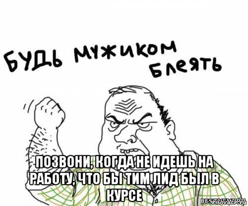  позвони, когда не идешь на работу, что бы тим лид был в курсе, Мем блять