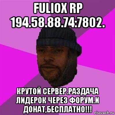 fuliox rp 194.58.88.74:7802. крутой сервер.раздача лидерок через форум.и донат,бесплатно!!!, Мем Бомж самп рп