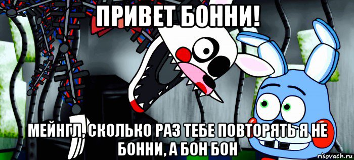 привет бонни! мейнгл, сколько раз тебе повторять я не бонни, а бон бон