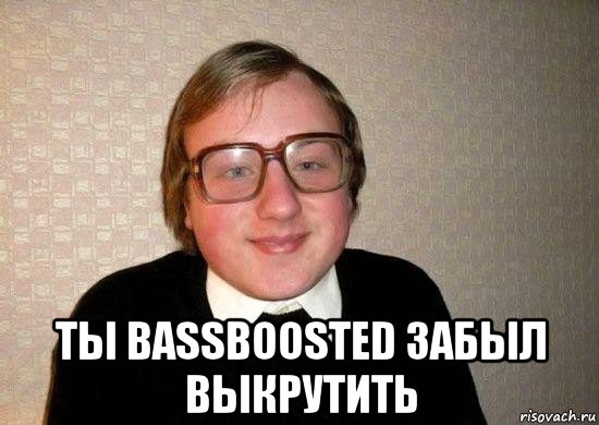  ты bassboosted забыл выкрутить, Мем Ботан