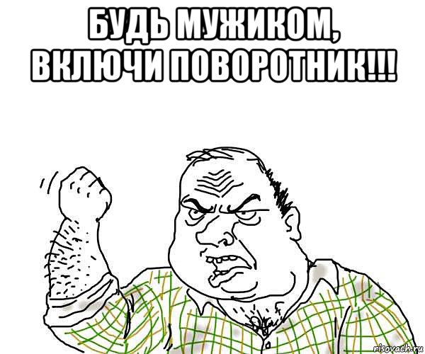 будь мужиком, включи поворотник!!! 