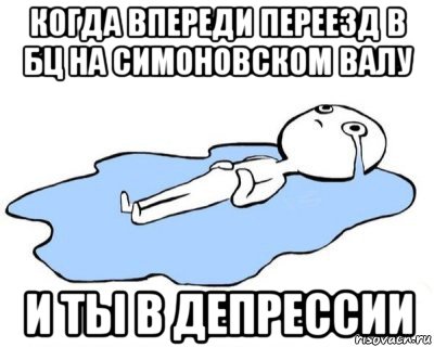 когда впереди переезд в бц на симоновском валу и ты в депрессии