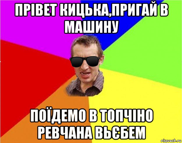 прівет кицька,пригай в машину поїдемо в топчіно ревчана вьєбем, Мем Чьоткий двiж