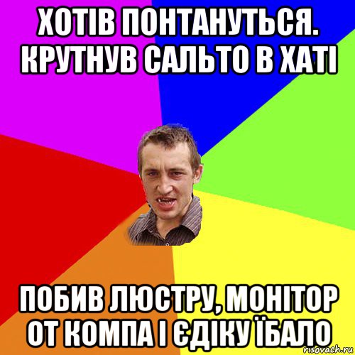 хотів понтануться. крутнув сальто в хаті побив люстру, монітор от компа і єдіку їбало, Мем Чоткий паца