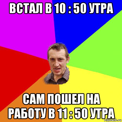 встал в 10 : 50 утра сам пошел на работу в 11 : 50 утра, Мем Чоткий паца