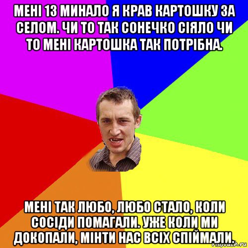 мені 13 минало я крав картошку за селом. чи то так сонечко сіяло чи то мені картошка так потрібна. мені так любо, любо стало, коли сосіди помагали. уже коли ми докопали, мінти нас всіх спіймали., Мем Чоткий паца