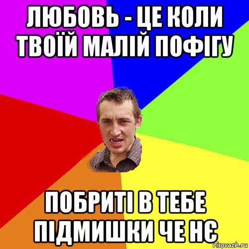 любовь - це коли твоїй малій пофігу побриті в тебе підмишки че нє, Мем Чоткий паца