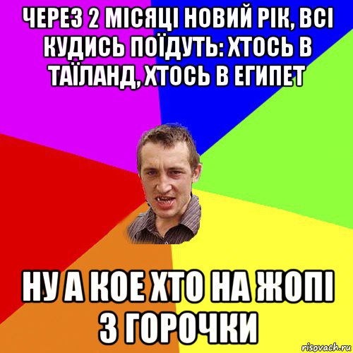 через 2 місяці новий рік, всі кудись поїдуть: хтось в таїланд, хтось в египет ну а кое хто на жопі з горочки, Мем Чоткий паца