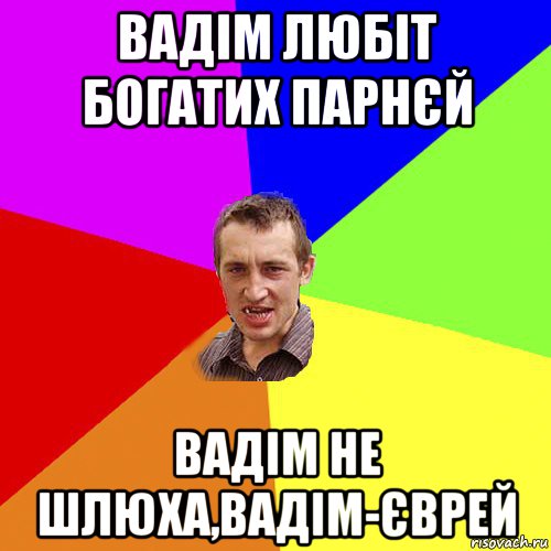 вадім любіт богатих парнєй вадім не шлюха,вадім-єврей, Мем Чоткий паца