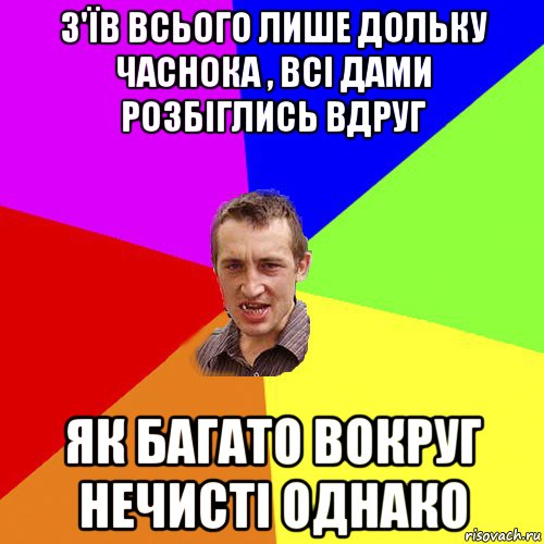 з'їв всього лише дольку часнока , всі дами розбіглись вдруг як багато вокруг нечисті однако, Мем Чоткий паца