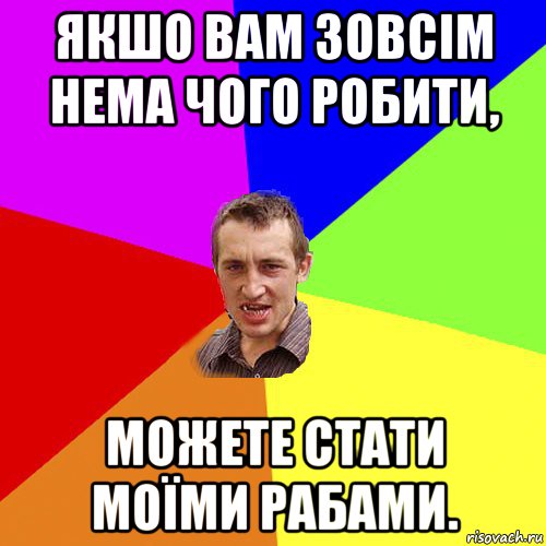 якшо вам зовсім нема чого робити, можете стати моїми рабами., Мем Чоткий паца