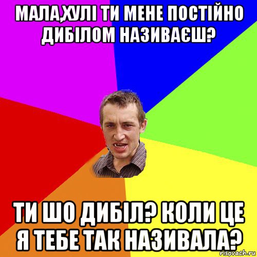 мала,хулі ти мене постійно дибілом називаєш? ти шо дибіл? коли це я тебе так називала?, Мем Чоткий паца