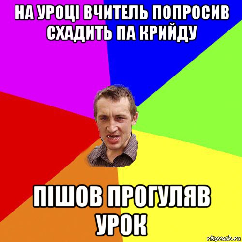 на уроцi вчитель попросив схадить па крийду пiшов прогуляв урок, Мем Чоткий паца